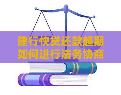 建行快贷还款超期如何进行法务协商