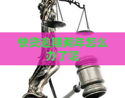 快贷逾期两年怎么办了呢