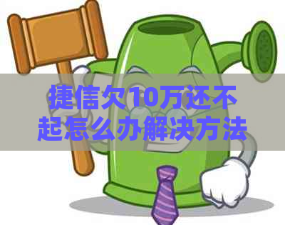 捷信欠10万还不起怎么办解决方法