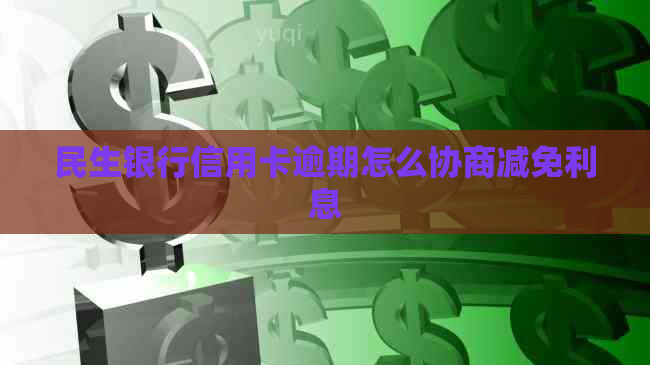 民生银行信用卡逾期怎么协商减免利息