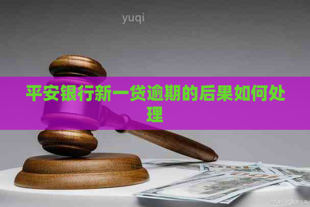平安银行新一贷逾期的后果如何处理