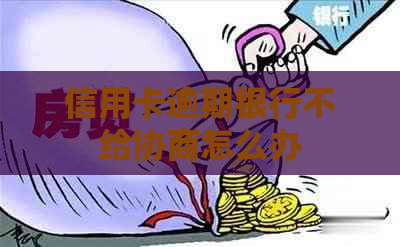 信用卡逾期银行不给协商怎么办