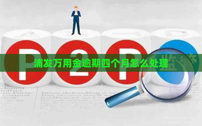 浦发万用金逾期四个月怎么处理