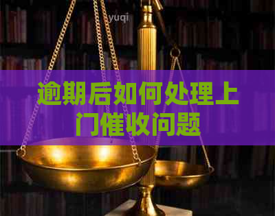 逾期后如何处理上门问题