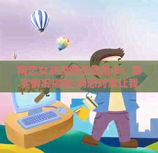 网恋女友说要还信用卡：真实情况揭秘-网恋对象让我还钱