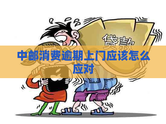 中邮消费逾期上门应该怎么应对
