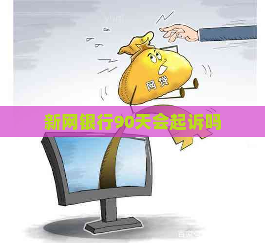 新网银行90天会起诉吗