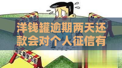 洋钱罐逾期两天还款会对个人有影响吗