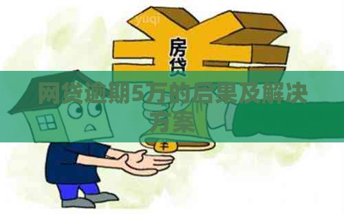 网贷逾期5万的后果及解决方案