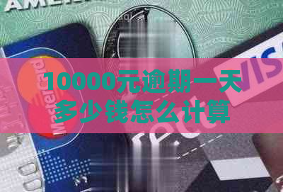 10000元逾期一天多少钱怎么计算