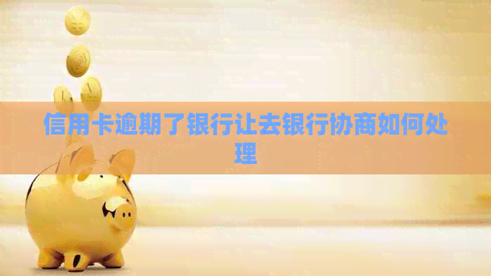信用卡逾期了银行让去银行协商如何处理