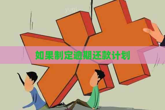 如果制定逾期还款计划