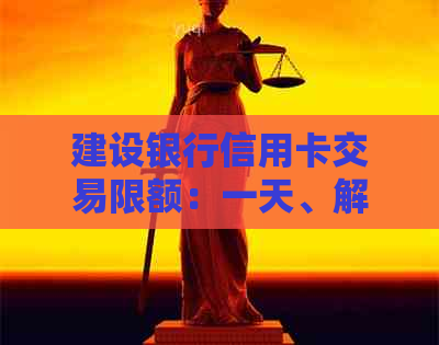 建设银行信用卡交易限额：一天、解除及还款金额
