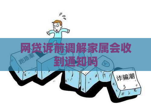 网贷诉前调解家属会收到通知吗