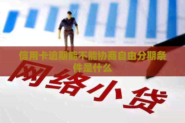 信用卡逾期能不能协商自由分期条件是什么