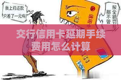交行信用卡延期手续费用怎么计算
