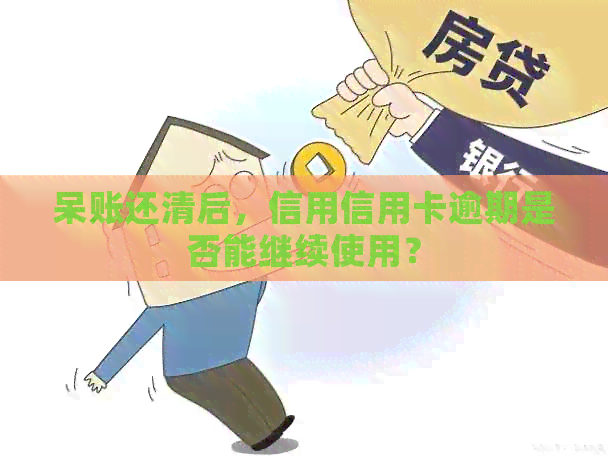 呆账还清后，信用信用卡逾期是否能继续使用？