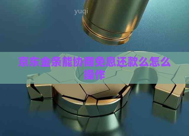 京东金条能协商免息还款么怎么操作 京东金条能协商免息还款么怎么操作
