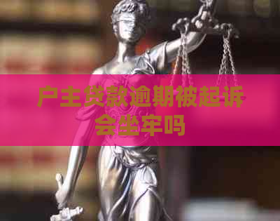 户主贷款逾期被起诉会坐牢吗