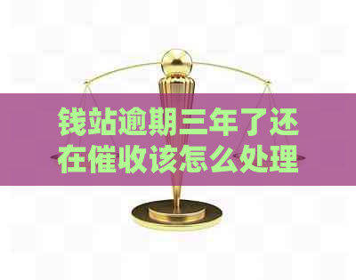 钱站逾期三年了还在该怎么处理