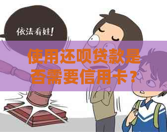 使用还款贷款是否需要信用卡？如何满足相关条件？