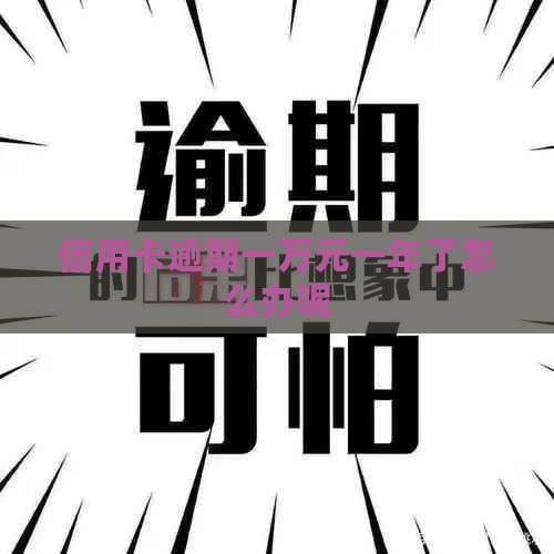 信用卡逾期一万元一年了怎么办呢