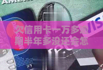 欠信用卡一万多逾期半年多没还会怎么样：后果、起诉与解决办法