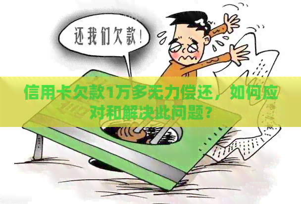 信用卡欠款1万多无力偿还，如何应对和解决此问题？
