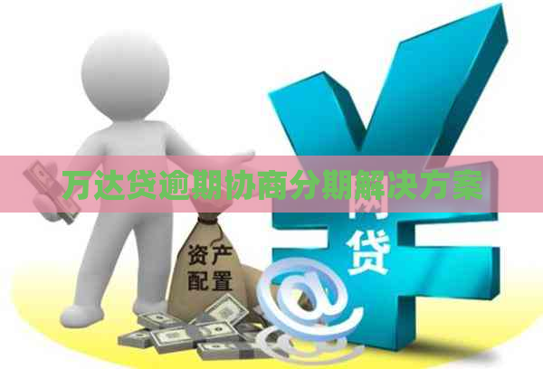 万达贷逾期协商分期解决方案