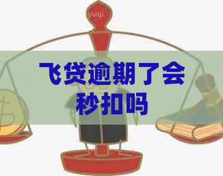 飞贷逾期了会秒扣吗