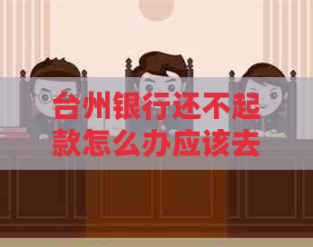 台州银行还不起款怎么办应该去哪里咨询