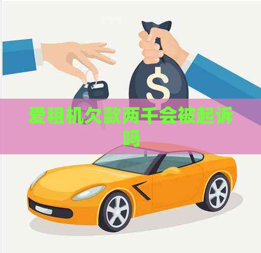 爱租机欠款两千会被起诉吗