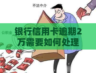 银行信用卡逾期2万需要如何处理