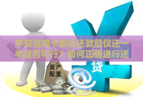 平安信用卡更低还款额仅还一半是否可行？如何正确进行还款操作以保障信用？