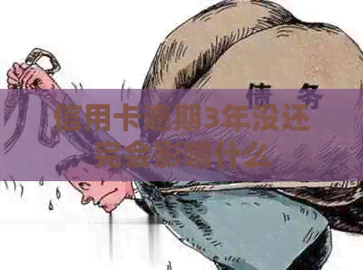 信用卡逾期3年没还完会影响什么