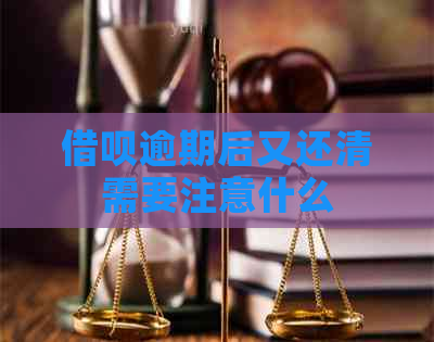 借呗逾期后又还清需要注意什么
