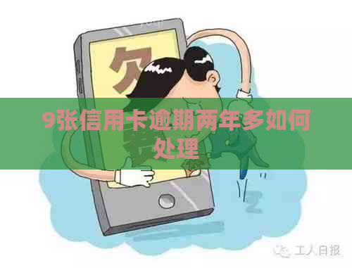 9张信用卡逾期两年多如何处理