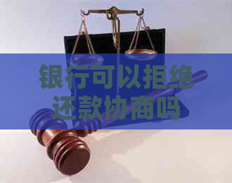 银行可以拒绝还款协商吗