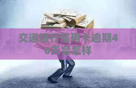 交通银行信用卡逾期40天会怎样