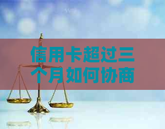 信用卡超过三个月如何协商分期还款