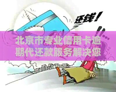 北京市专业信用卡逾期代还款服务解决您的燃眉之急