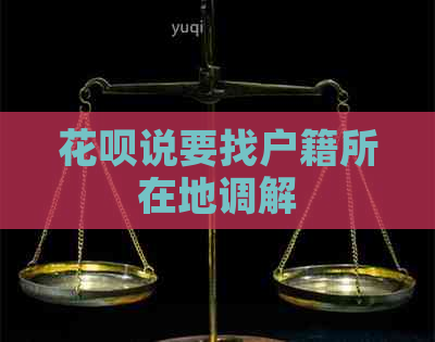 花呗说要找户籍所在地调解
