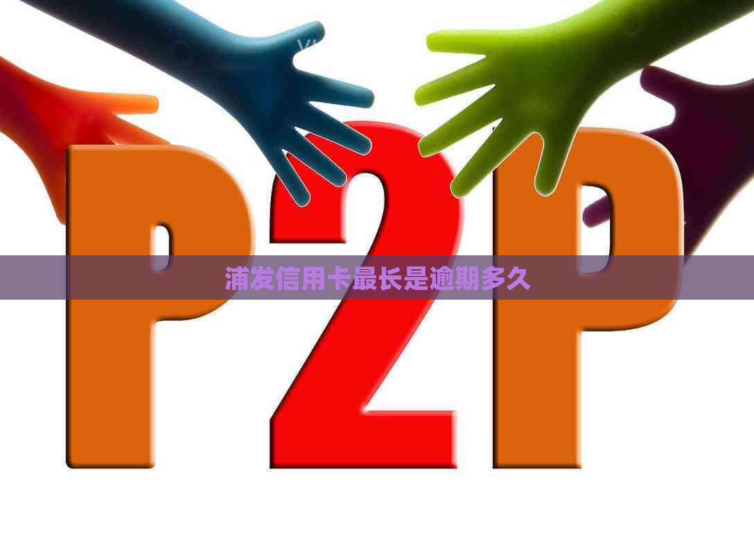 浦发信用卡最长是逾期多久