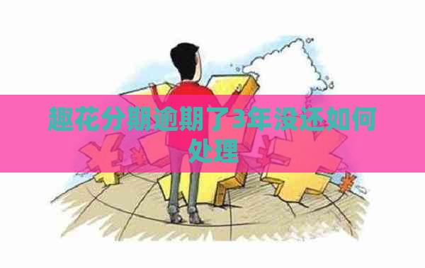 趣花分期逾期了3年没还如何处理