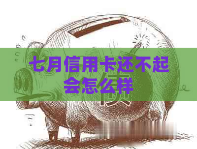 七月信用卡还不起会怎么样