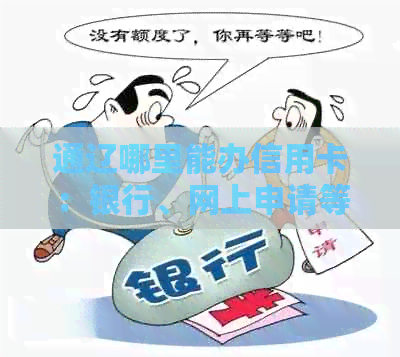 通辽哪里能办信用卡：银行、网上申请等全解析