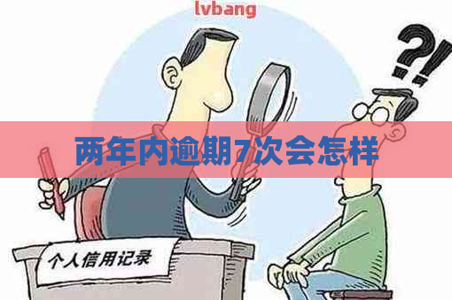 两年内逾期7次会怎样