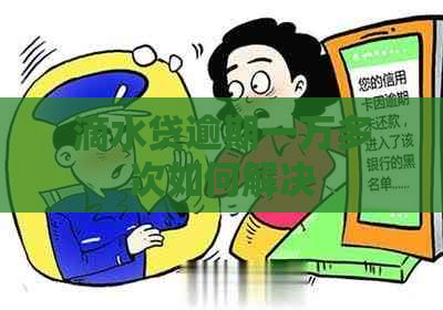 滴水贷逾期一万多次如何解决