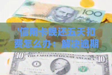 '信用卡晚还五天扣费怎么办：解决逾期还款问题'