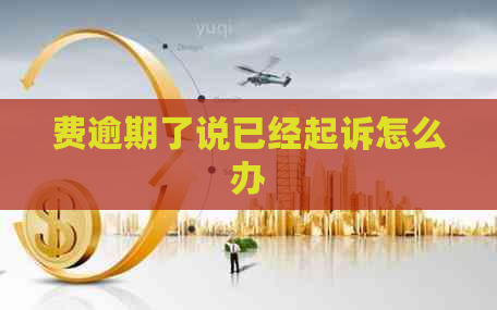 费逾期了说已经起诉怎么办 费逾期了说已经起诉怎么办